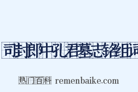 司封郎中孔君墓志铭组词是什么意思的图片